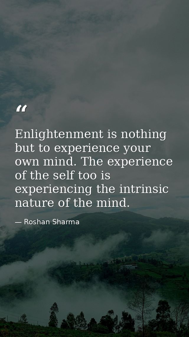 Enlightenment is nothing but to experience your own mind. The experience of the self too is experiencing the intrinsic n — Roshan Sharma