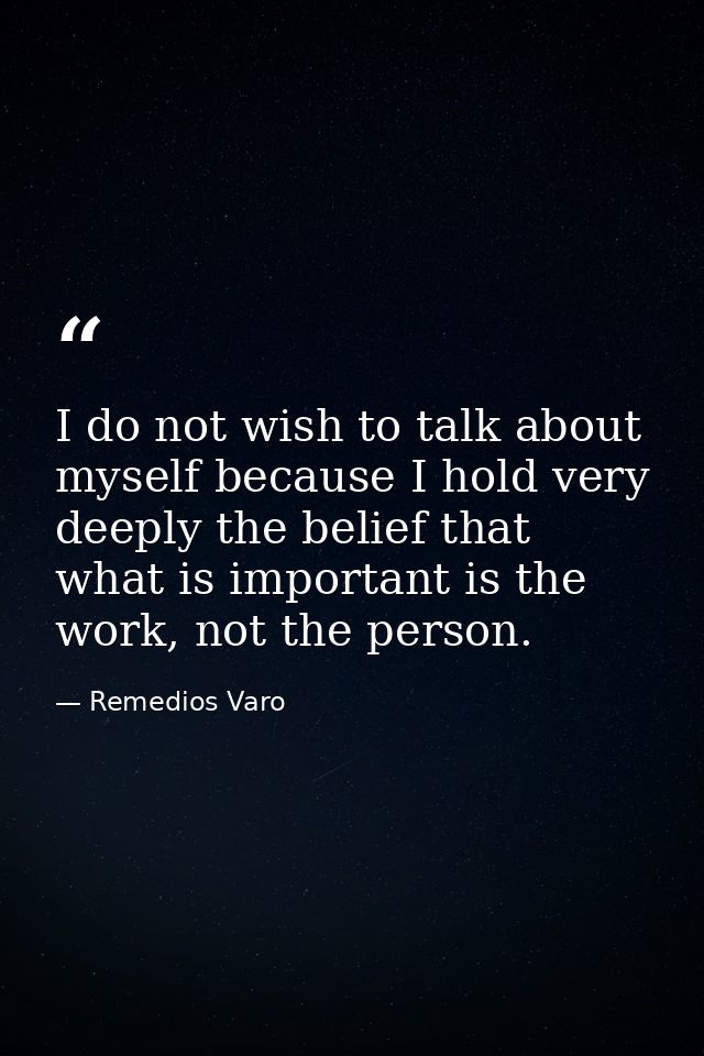 I do not wish to talk about myself because I hold very deeply the belief that what is important is the work, not the per — Remedios Varo