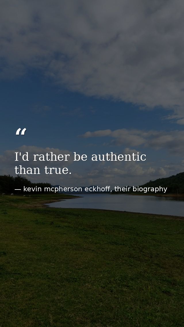 I'd rather be authentic than true. — kevin mcpherson eckhoff, their biography