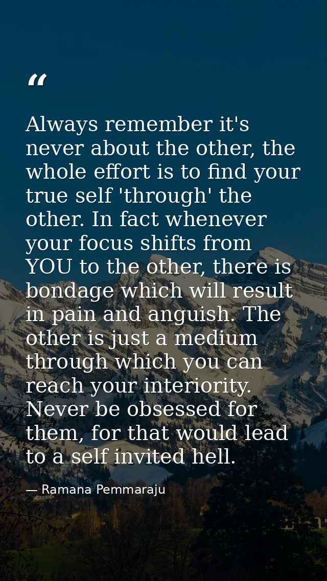Always remember it's never about the other, the whole effort is to find your true self 'through' the other. In fact when — Ramana Pemmaraju