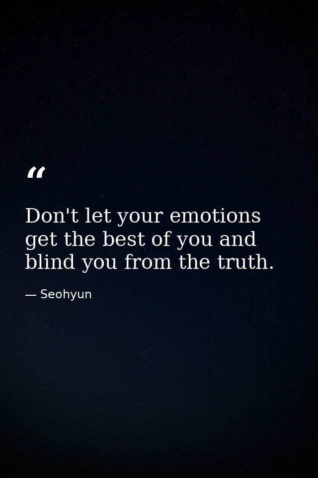 Don't let your emotions get the best of you and blind you from the truth. — Seohyun
