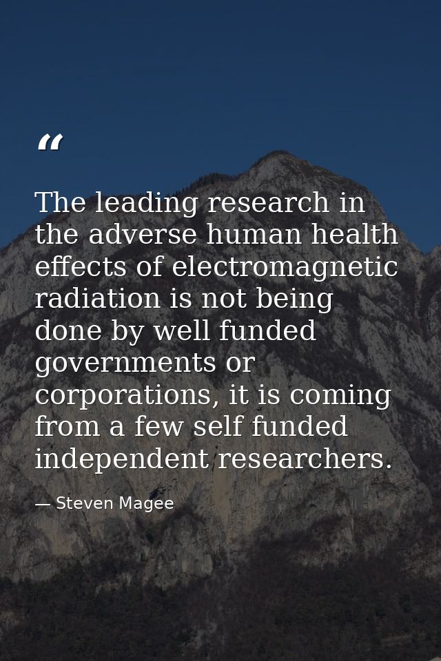 The leading research in the adverse human health effects of electromagnetic radiation is not being done by well funded g — Steven Magee