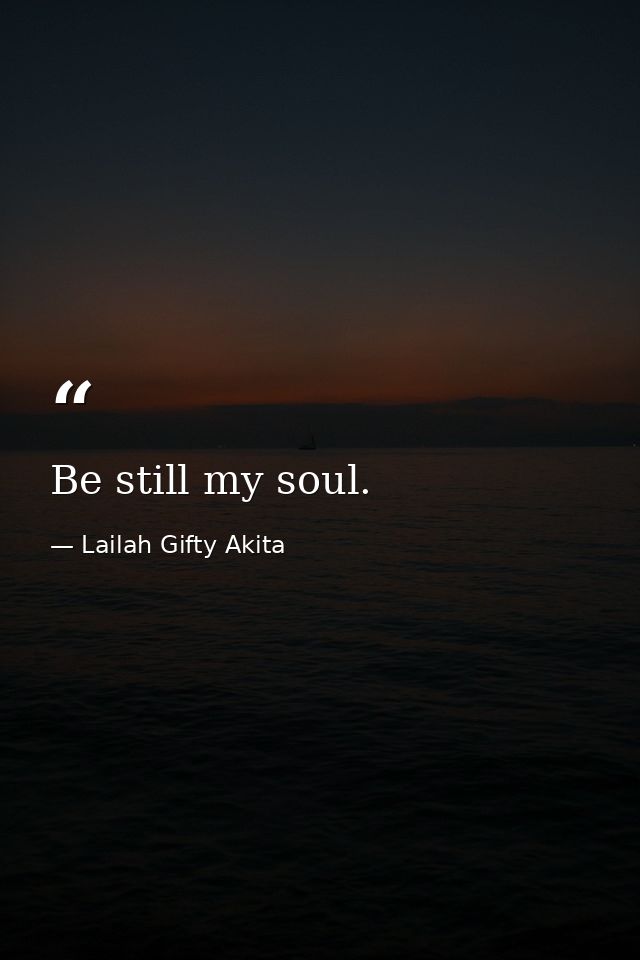 Be still my soul. — Lailah Gifty Akita