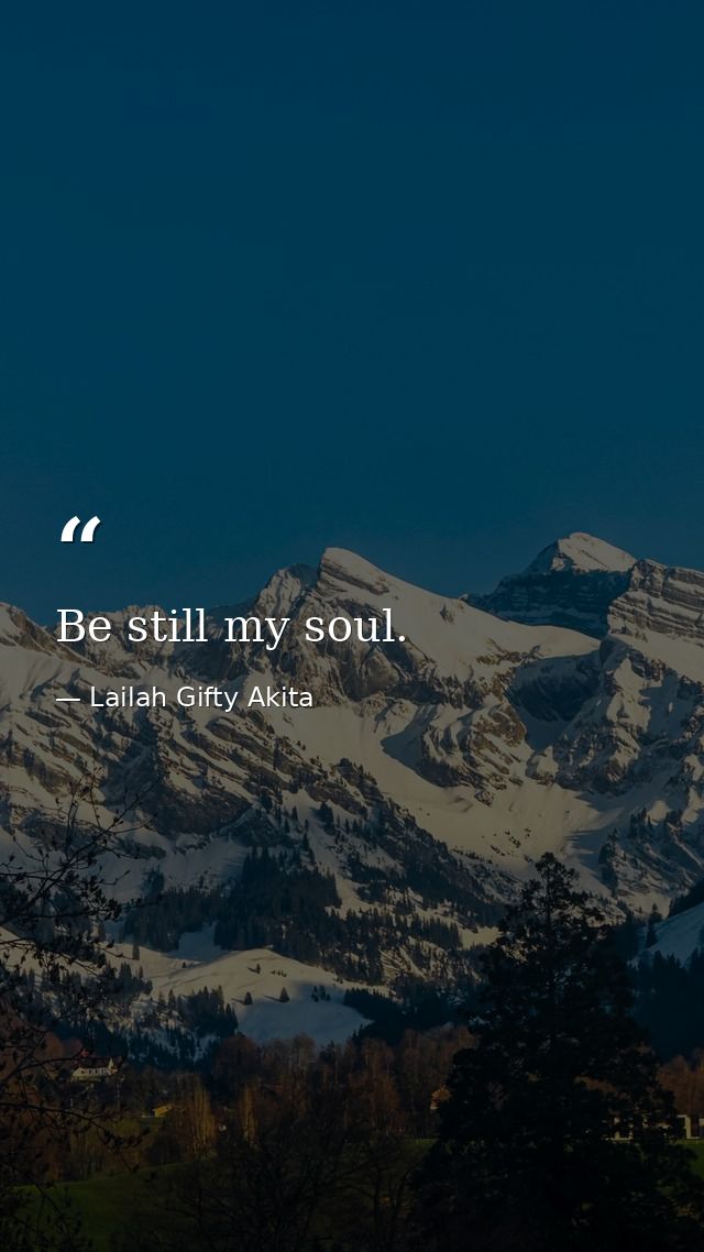Be still my soul. — Lailah Gifty Akita