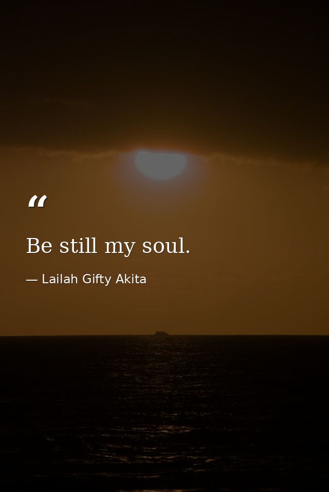 Be still my soul. — Lailah Gifty Akita