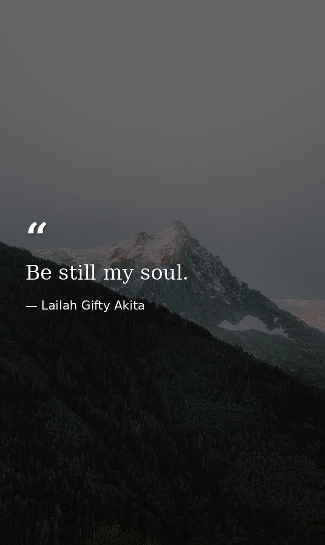 Be still my soul. — Lailah Gifty Akita