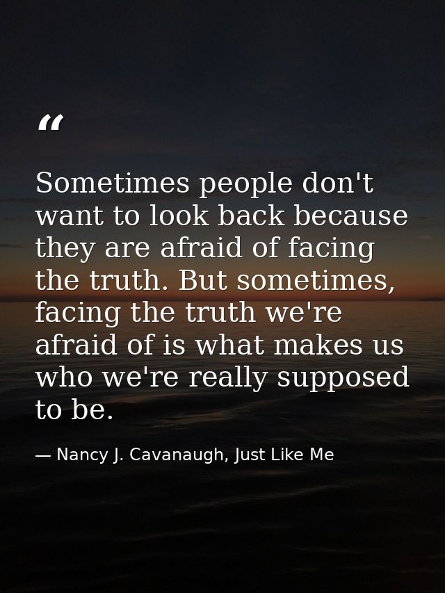 Sometimes people don't want to look back because they are afraid of facing the truth. But sometimes, facing the truth we — Nancy J. Cavanaugh, Just Like Me