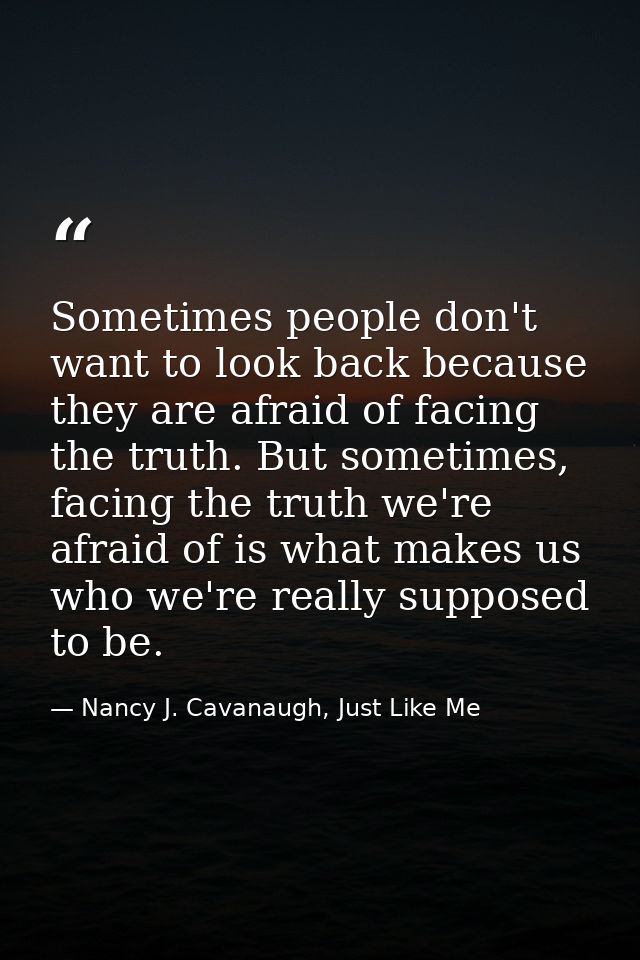 Sometimes people don't want to look back because they are afraid of facing the truth. But sometimes, facing the truth we — Nancy J. Cavanaugh, Just Like Me