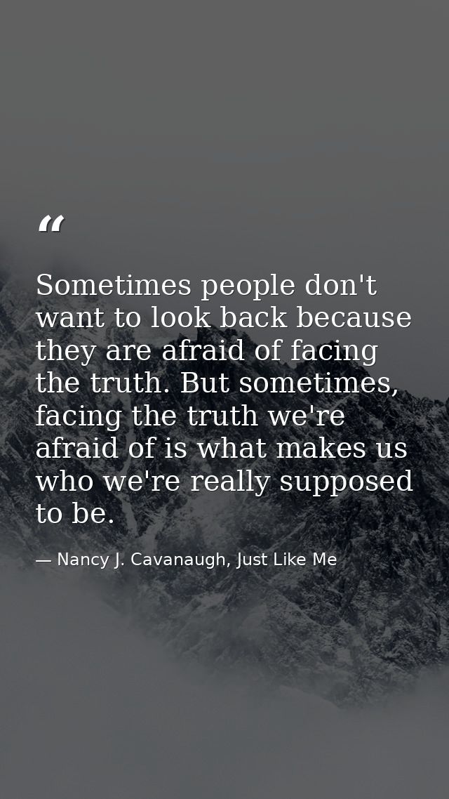 Sometimes people don't want to look back because they are afraid of facing the truth. But sometimes, facing the truth we — Nancy J. Cavanaugh, Just Like Me