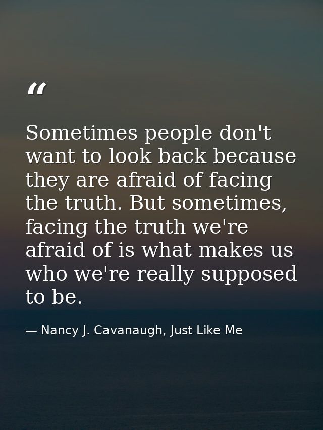 Sometimes people don't want to look back because they are afraid of facing the truth. But sometimes, facing the truth we — Nancy J. Cavanaugh, Just Like Me