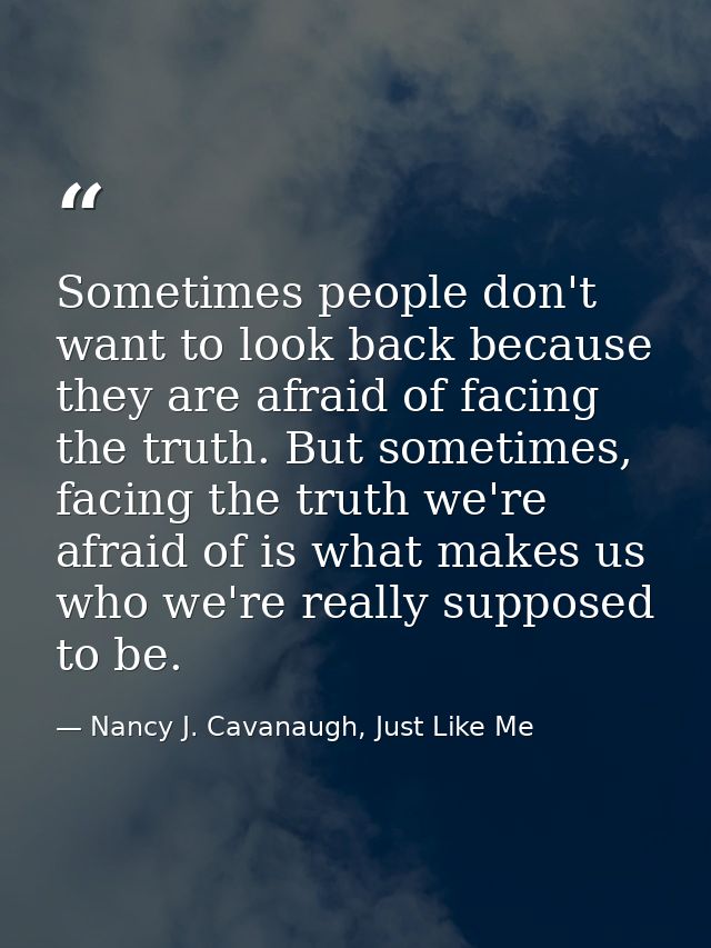 Sometimes people don't want to look back because they are afraid of facing the truth. But sometimes, facing the truth we — Nancy J. Cavanaugh, Just Like Me