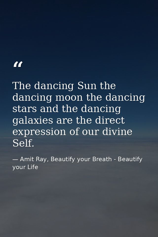 The dancing Sun the dancing moon the dancing stars and the dancing galaxies are the direct expression of our divine Self — Amit Ray, Beautify your Breath - Beautify your Life