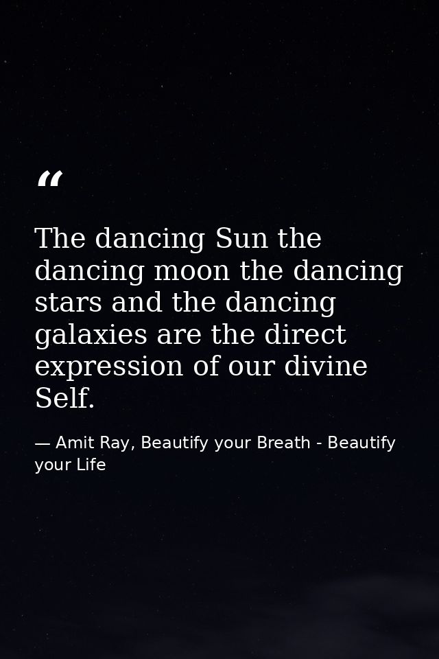The dancing Sun the dancing moon the dancing stars and the dancing galaxies are the direct expression of our divine Self — Amit Ray, Beautify your Breath - Beautify your Life