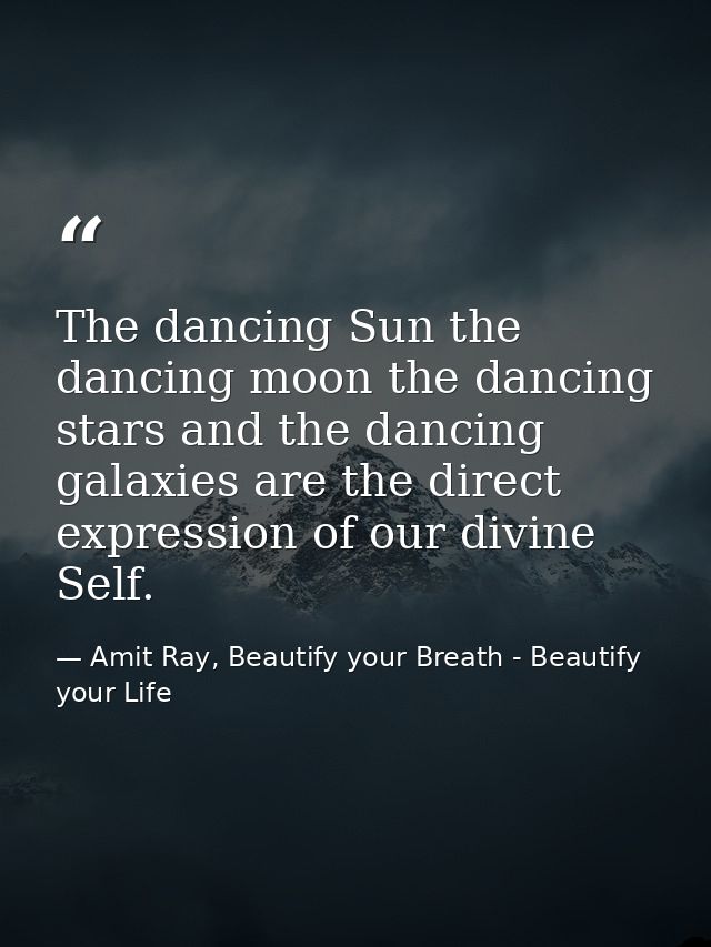 The dancing Sun the dancing moon the dancing stars and the dancing galaxies are the direct expression of our divine Self — Amit Ray, Beautify your Breath - Beautify your Life