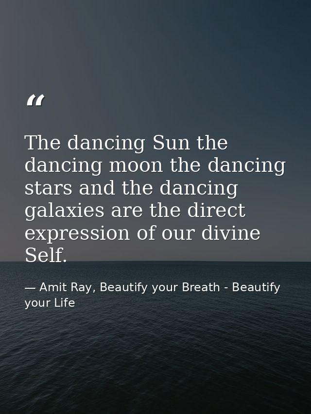 The dancing Sun the dancing moon the dancing stars and the dancing galaxies are the direct expression of our divine Self — Amit Ray, Beautify your Breath - Beautify your Life