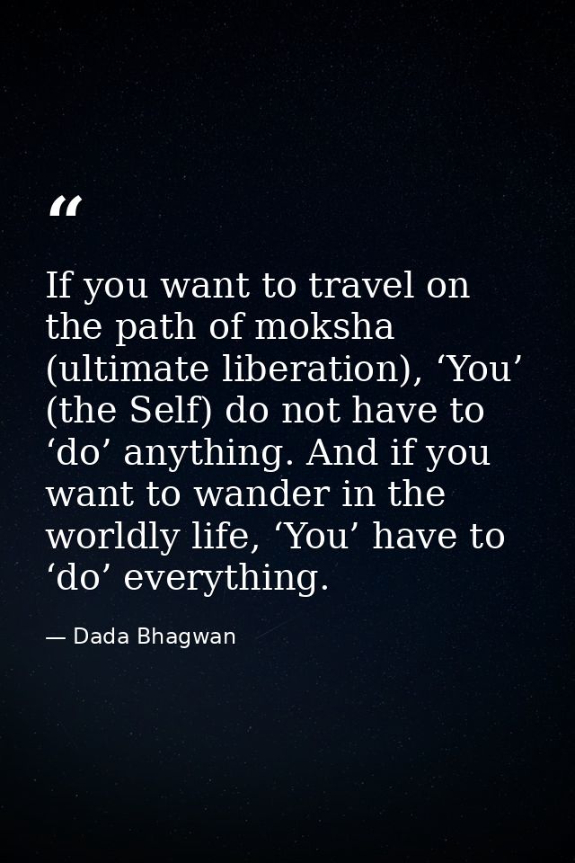 If you want to travel on the path of moksha (ultimate liberation), ‘You’ (the Self) do not have to ‘do’ anything. And if — Dada Bhagwan