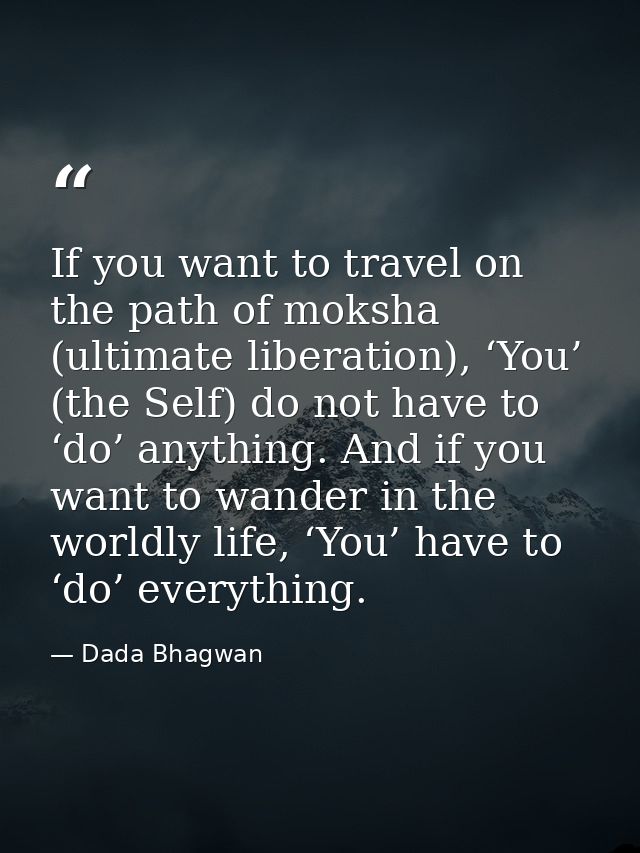 If you want to travel on the path of moksha (ultimate liberation), ‘You’ (the Self) do not have to ‘do’ anything. And if — Dada Bhagwan