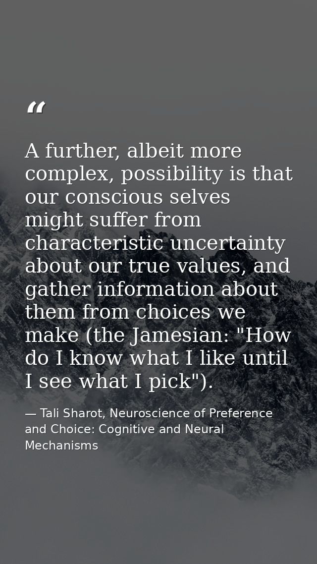 A further, albeit more complex, possibility is that our conscious selves might suffer from characteristic uncertainty ab — Tali Sharot, Neuroscience of Preference and Choice: Cognitive and Neural Mechanisms