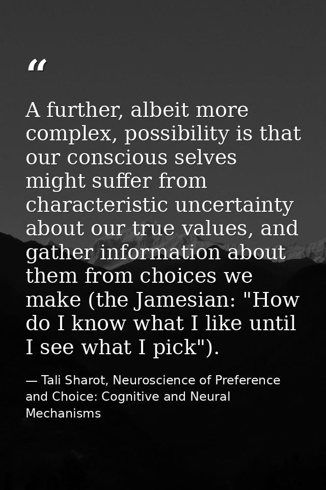 A further, albeit more complex, possibility is that our conscious selves might suffer from characteristic uncertainty ab — Tali Sharot, Neuroscience of Preference and Choice: Cognitive and Neural Mechanisms