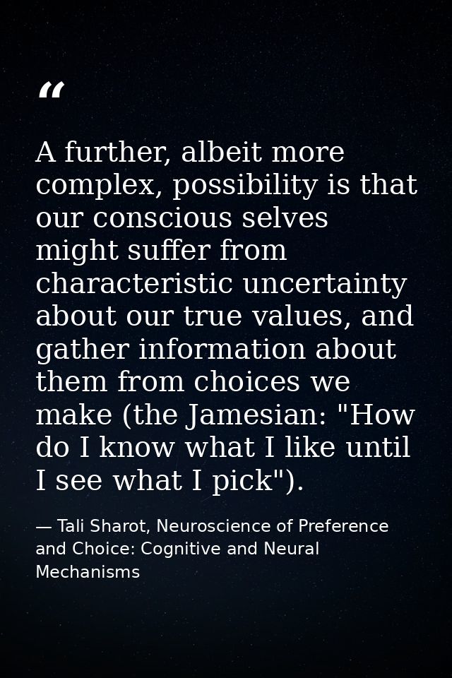 A further, albeit more complex, possibility is that our conscious selves might suffer from characteristic uncertainty ab — Tali Sharot, Neuroscience of Preference and Choice: Cognitive and Neural Mechanisms