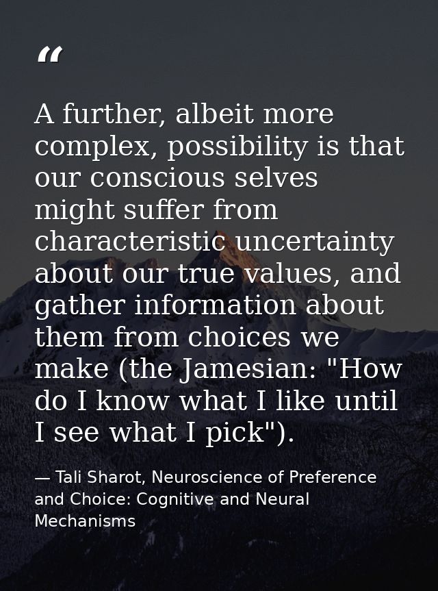 A further, albeit more complex, possibility is that our conscious selves might suffer from characteristic uncertainty ab — Tali Sharot, Neuroscience of Preference and Choice: Cognitive and Neural Mechanisms