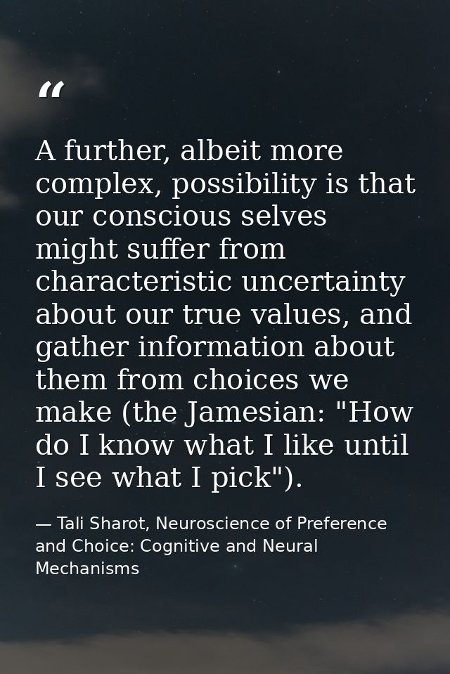 A further, albeit more complex, possibility is that our conscious selves might suffer from characteristic uncertainty ab — Tali Sharot, Neuroscience of Preference and Choice: Cognitive and Neural Mechanisms