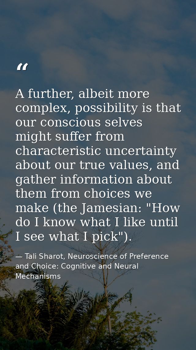 A further, albeit more complex, possibility is that our conscious selves might suffer from characteristic uncertainty ab — Tali Sharot, Neuroscience of Preference and Choice: Cognitive and Neural Mechanisms