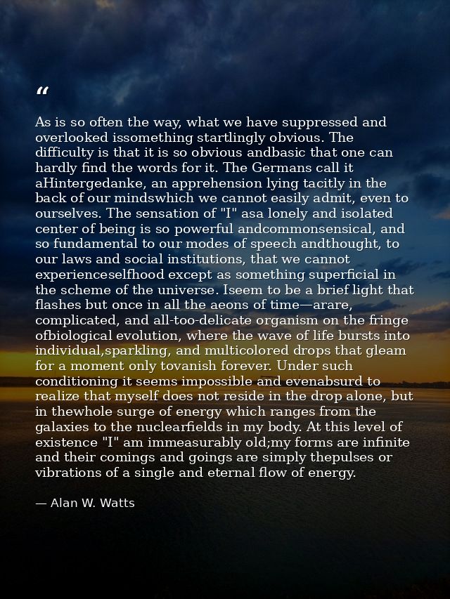 As is so often the way, what we have suppressed and overlooked issomething startlingly obvious. The difficulty is that i — Alan W. Watts
