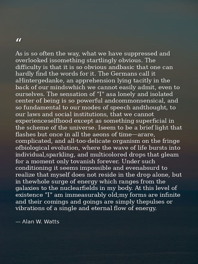 As is so often the way, what we have suppressed and overlooked issomething startlingly obvious. The difficulty is that i — Alan W. Watts