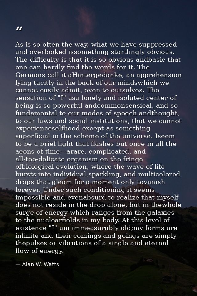 As is so often the way, what we have suppressed and overlooked issomething startlingly obvious. The difficulty is that i — Alan W. Watts