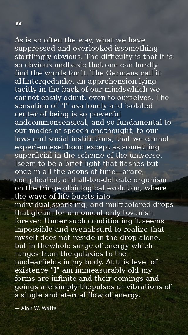 As is so often the way, what we have suppressed and overlooked issomething startlingly obvious. The difficulty is that i — Alan W. Watts