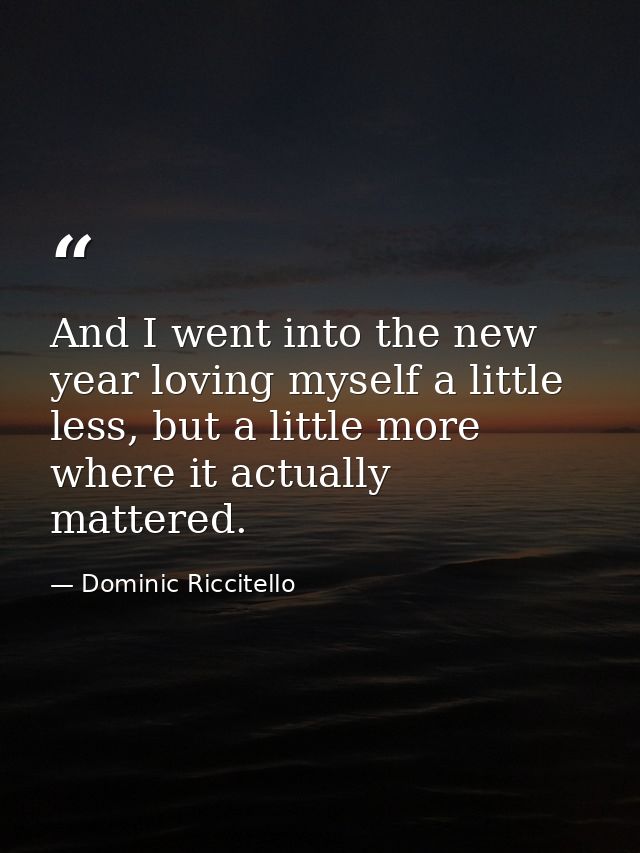 And I went into the new year loving myself a little less, but a little more where it actually mattered. — Dominic Riccitello