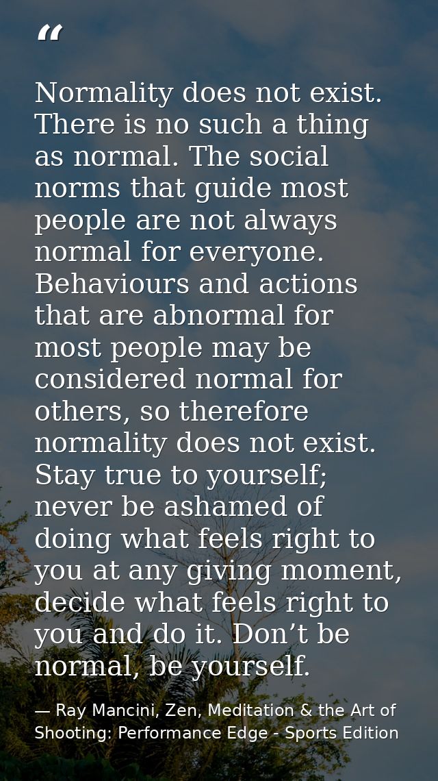Normality does not exist. There is no such a thing as normal. The social norms that guide most people are not always nor — Ray Mancini, Zen, Meditation & the Art of Shooting: Performance Edge - Sports Edition