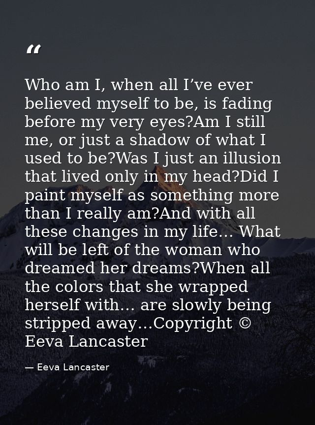 Who am I, when all I’ve ever believed myself to be, is fading before my very eyes?Am I still me, or just a shadow of wha — Eeva Lancaster