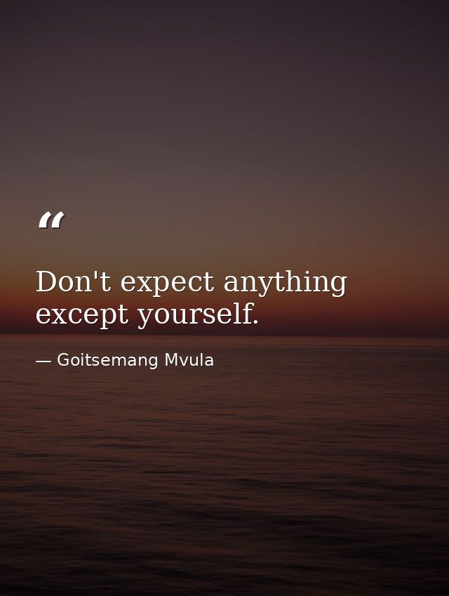 Don't expect anything except yourself. — Goitsemang Mvula