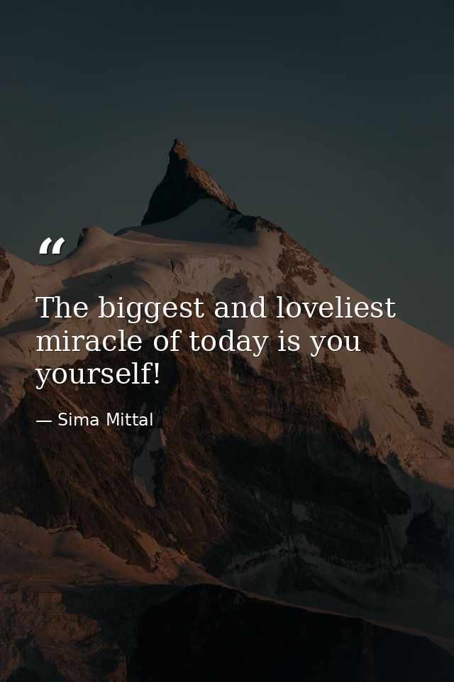The biggest and loveliest miracle of today is you yourself! — Sima Mittal