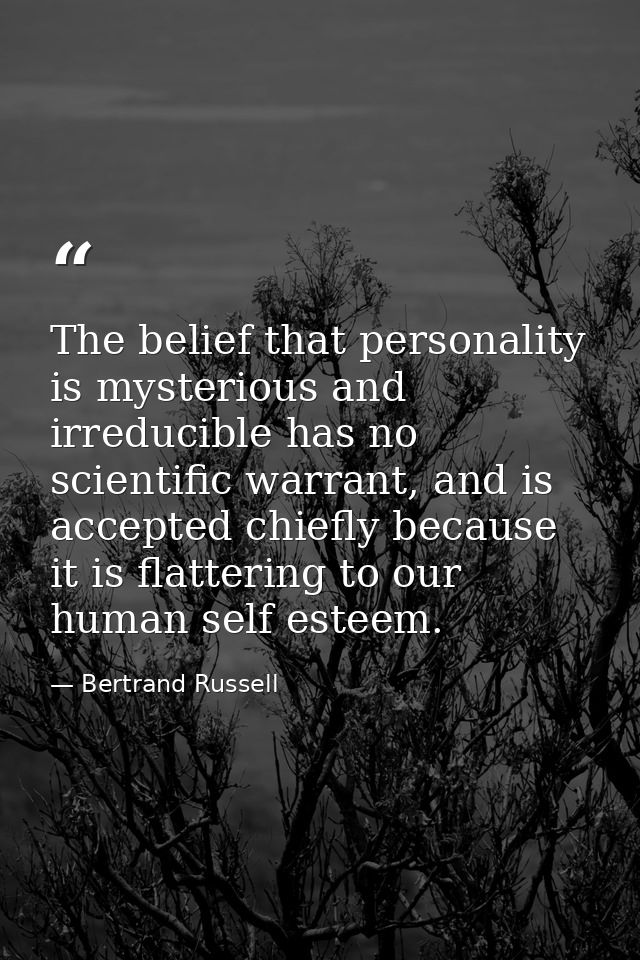 The belief that personality is mysterious and irreducible has no scientific warrant, and is accepted chiefly because it  — Bertrand Russell