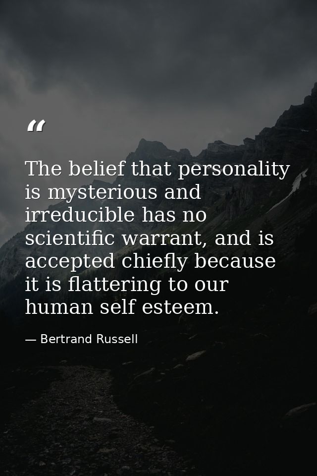 The belief that personality is mysterious and irreducible has no scientific warrant, and is accepted chiefly because it  — Bertrand Russell