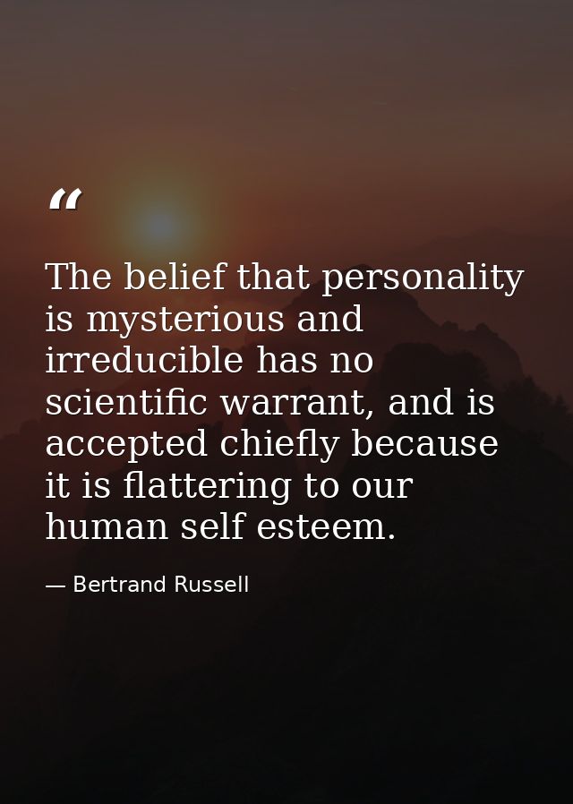 The belief that personality is mysterious and irreducible has no scientific warrant, and is accepted chiefly because it  — Bertrand Russell