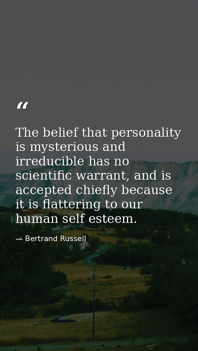 The belief that personality is mysterious and irreducible has no scientific warrant, and is accepted chiefly because it  — Bertrand Russell