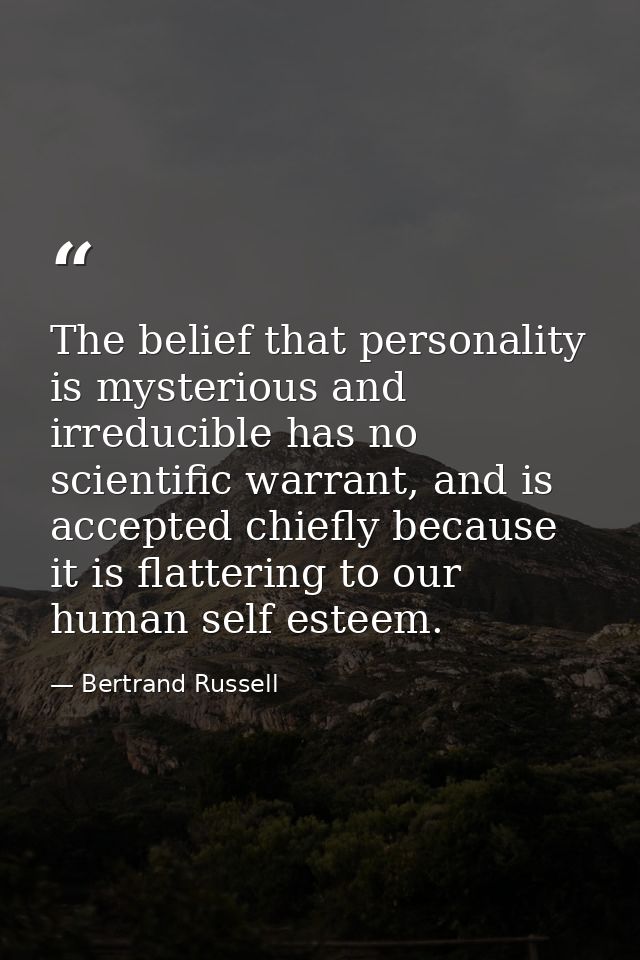 The belief that personality is mysterious and irreducible has no scientific warrant, and is accepted chiefly because it  — Bertrand Russell