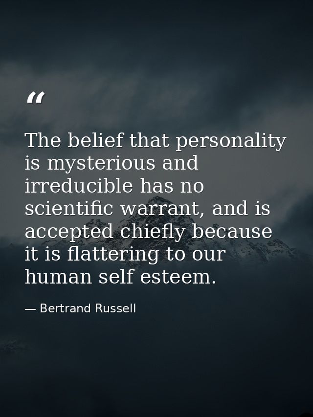The belief that personality is mysterious and irreducible has no scientific warrant, and is accepted chiefly because it  — Bertrand Russell