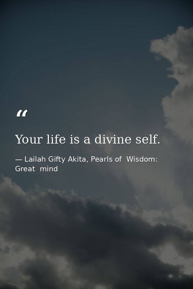 Your life is a divine self. — Lailah Gifty Akita, Pearls of  Wisdom: Great  mind