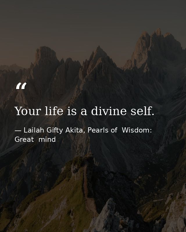 Your life is a divine self. — Lailah Gifty Akita, Pearls of  Wisdom: Great  mind