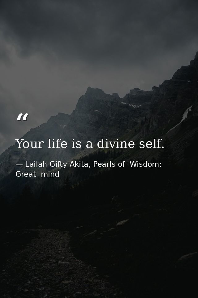 Your life is a divine self. — Lailah Gifty Akita, Pearls of  Wisdom: Great  mind