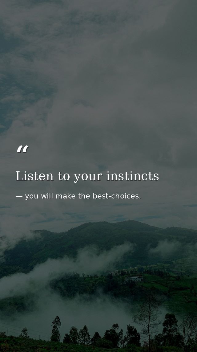 Listen to your instincts — you will make the best-choices.