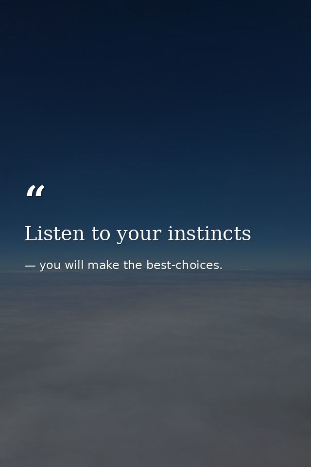 Listen to your instincts — you will make the best-choices.