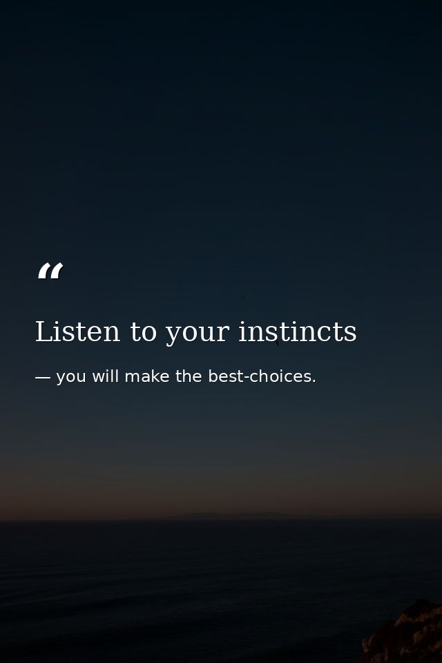 Listen to your instincts — you will make the best-choices.