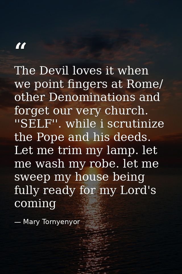 The Devil loves it when we point fingers at Rome/ other Denominations and forget our very church. ''SELF''. while i scru — Mary Tornyenyor