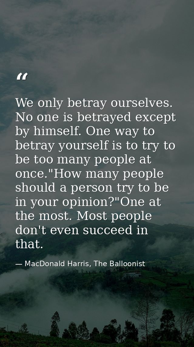 We only betray ourselves. No one is betrayed except by himself. One way to betray yourself is to try to be too many peop — MacDonald Harris, The Balloonist